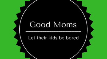 Good Moms (1) good moms let their kids be bored